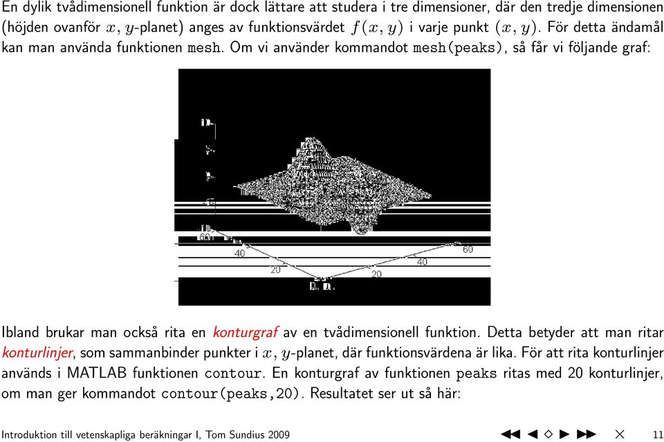 Om vi använder kommandot mesh(peaks), så får vi följande graf: Ibland brukar man också rita en konturgraf av en tvådimensionell funktion.