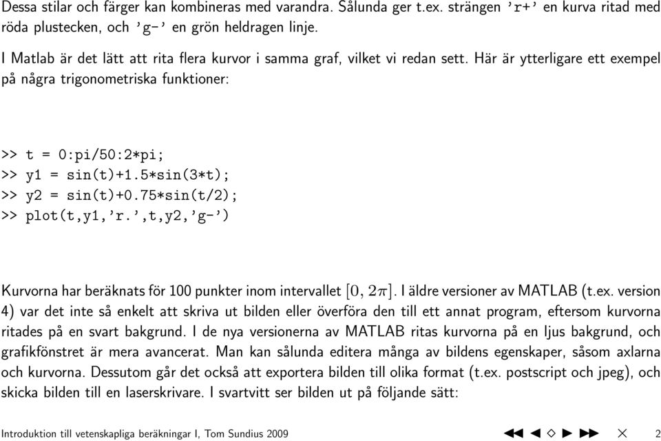 5*sin(3*t); >> y2 = sin(t)+0.75*sin(t/2); >> plot(t,y1, r.,t,y2, g- ) Kurvorna har beräknats för 100 punkter inom intervallet [0, 2π]. I äldre versioner av MATLAB (t.ex.