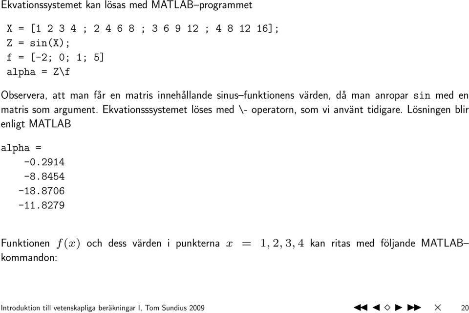 Ekvationsssystemet löses med \- operatorn, som vi använt tidigare. Lösningen blir enligt MATLAB alpha = -0.2914-8.8454-18.8706-11.