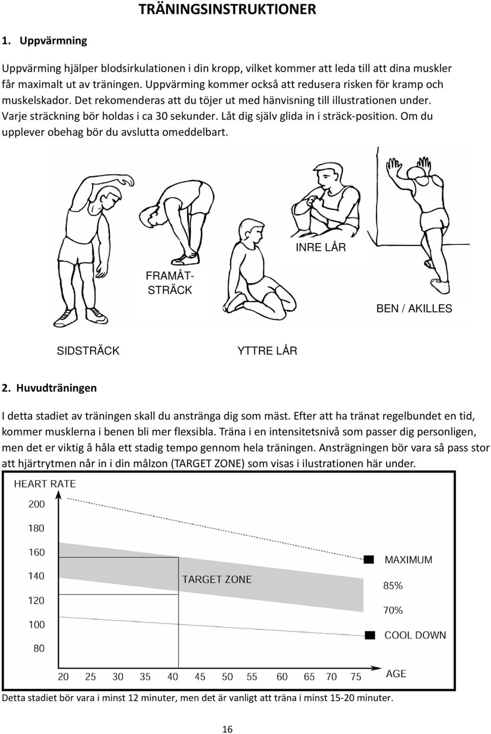 Låt dig själv glida in i sträck position. Om du upplever obehag bör du avslutta omeddelbart. INRE LÅR FRAMÅT- STRÄCK BEN / AKILLES SIDSTRÄCK YTTRE LÅR 2.