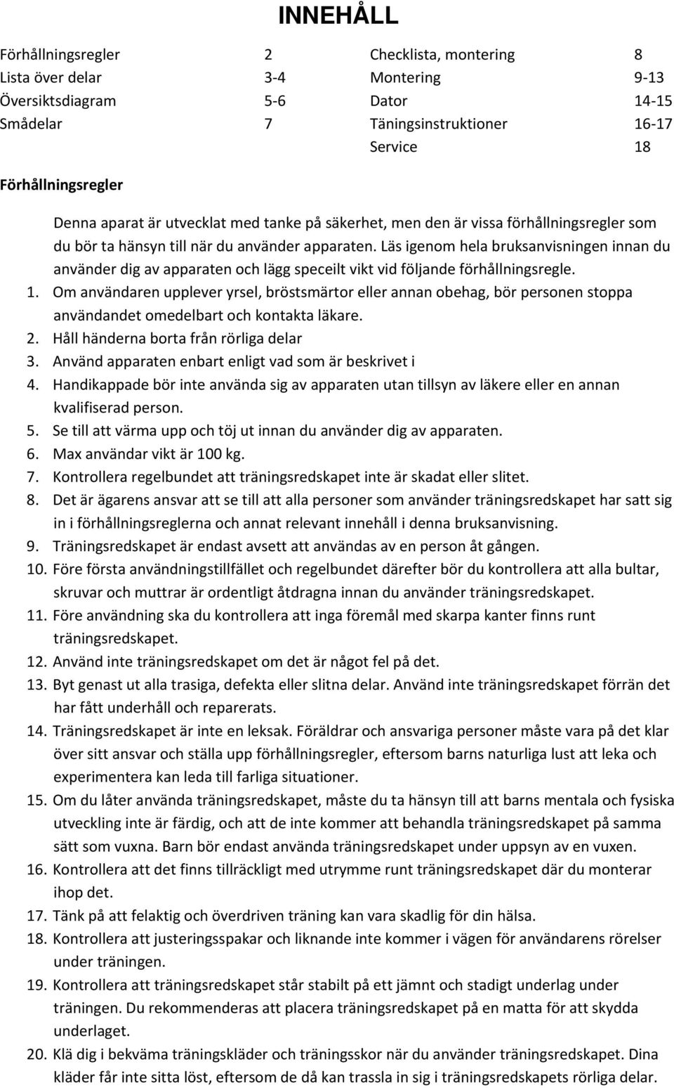 Läs igenom hela bruksanvisningen innan du använder dig av apparaten och lägg speceilt vikt vid följande förhållningsregle. 1.