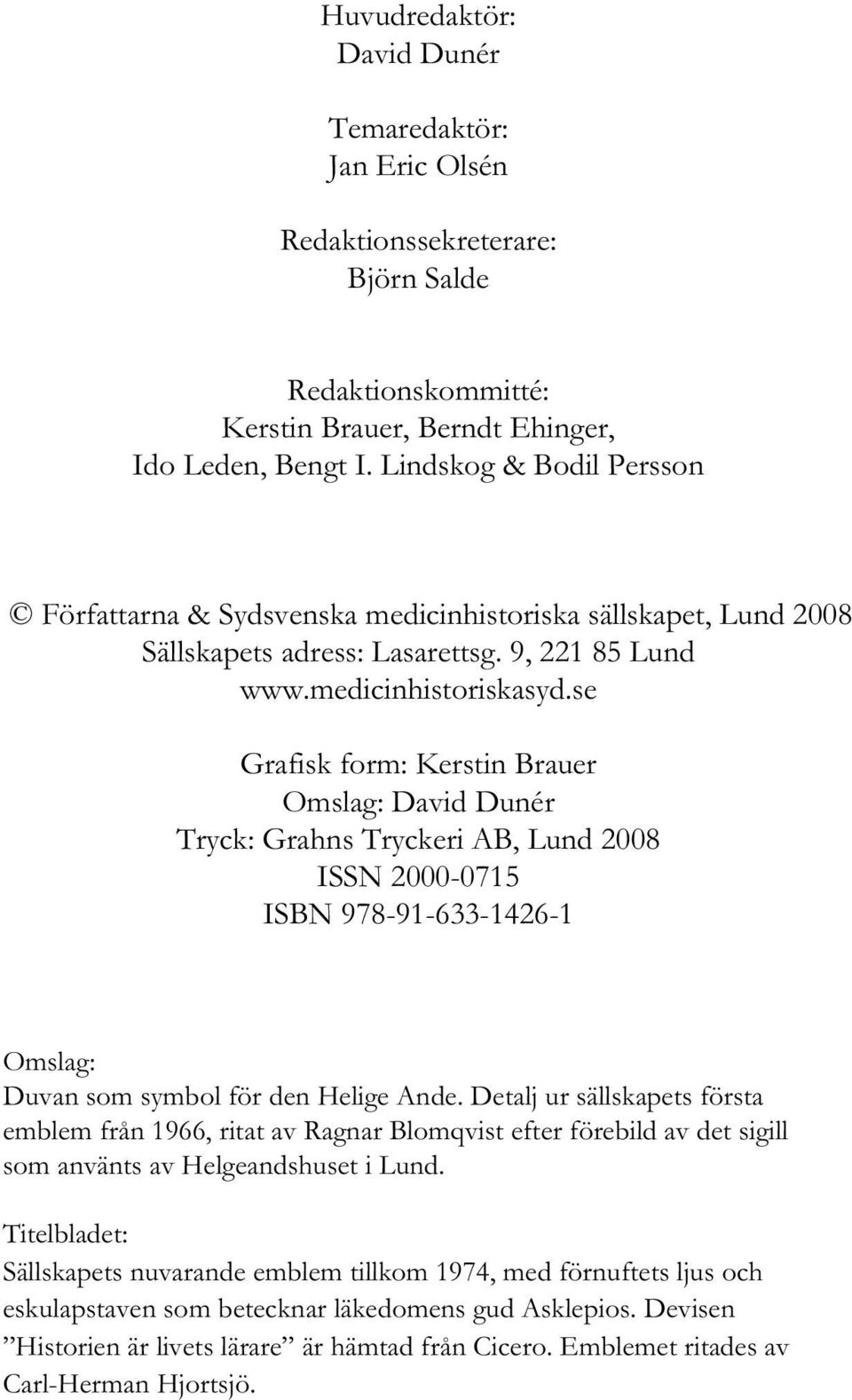 se Grafisk form: Kerstin Brauer Omslag: David Dunér Tryck: Grahns Tryckeri AB, Lund 2008 ISSN 2000-0715 ISBN 978-91-633-1426-1 Omslag: Duvan som symbol för den Helige Ande.