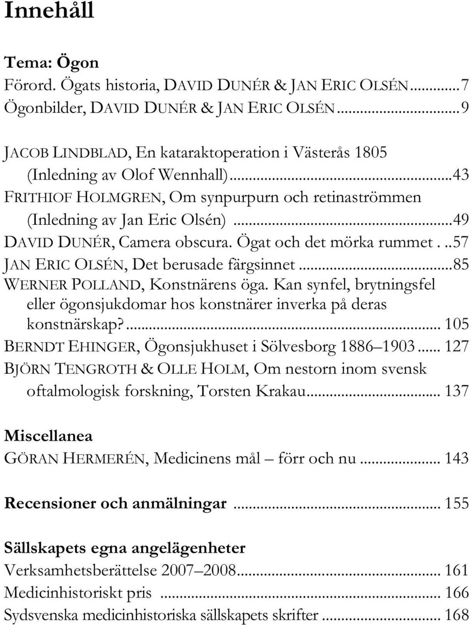 ..85 WERNER POLLAND, Konstnärens öga. Kan synfel, brytningsfel eller ögonsjukdomar hos konstnärer inverka på deras konstnärskap?... 105 BERNDT EHINGER, Ögonsjukhuset i Sölvesborg 1886 1903.