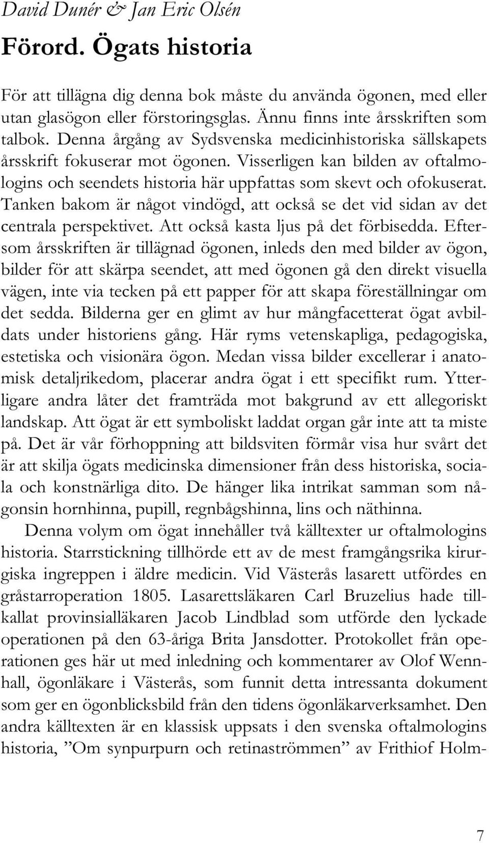 Tanken bakom är något vindögd, att också se det vid sidan av det centrala perspektivet. Att också kasta ljus på det förbisedda.