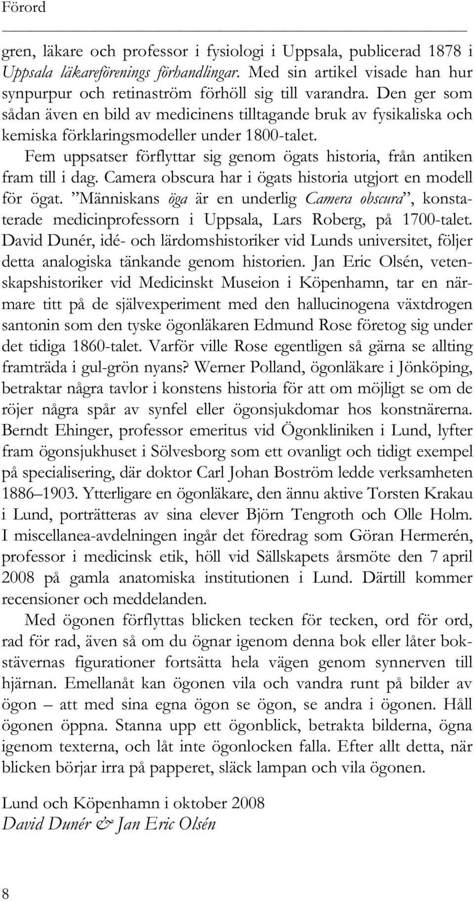 Fem uppsatser förflyttar sig genom ögats historia, från antiken fram till i dag. Camera obscura har i ögats historia utgjort en modell för ögat.