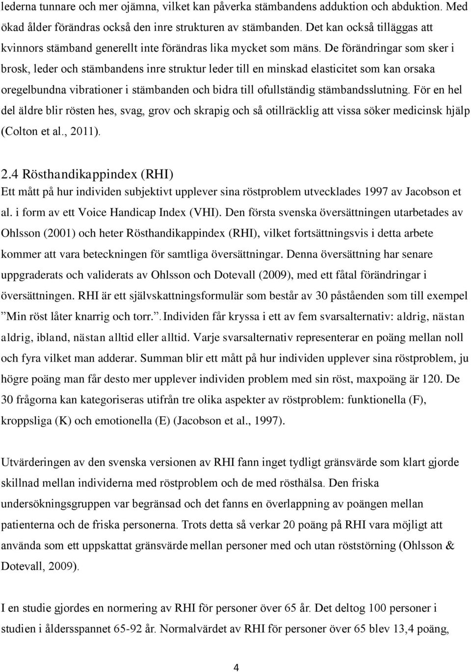 De förändringar som sker i brosk, leder och stämbandens inre struktur leder till en minskad elasticitet som kan orsaka oregelbundna vibrationer i stämbanden och bidra till ofullständig