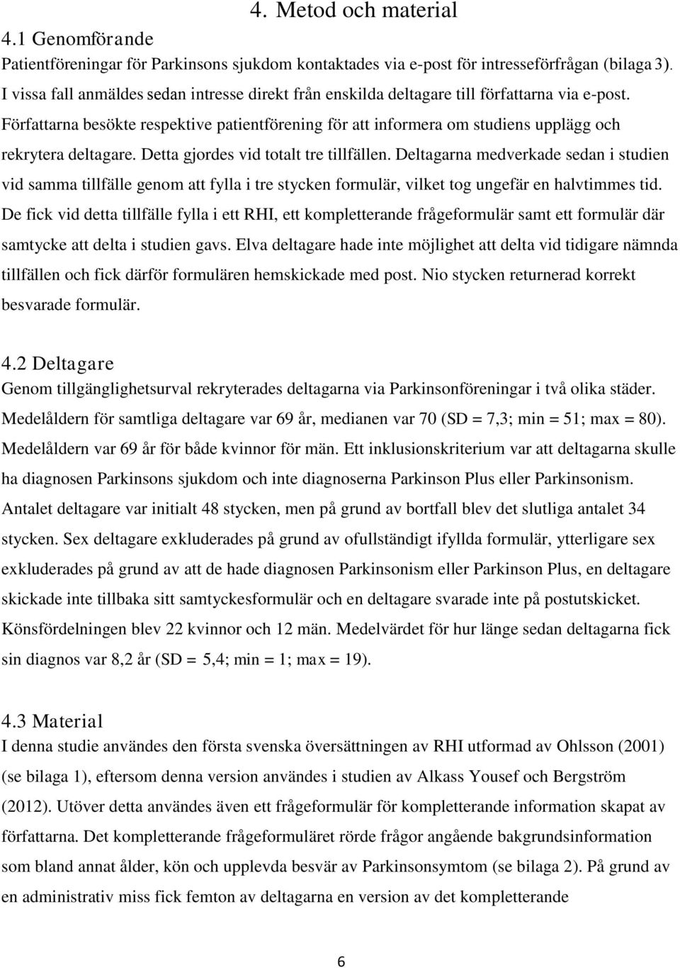 Författarna besökte respektive patientförening för att informera om studiens upplägg och rekrytera deltagare. Detta gjordes vid totalt tre tillfällen.