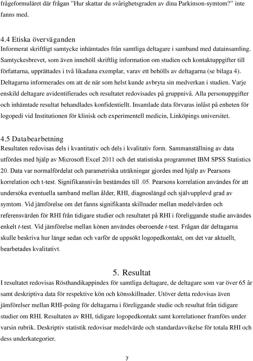 Samtyckesbrevet, som även innehöll skriftlig information om studien och kontaktuppgifter till författarna, upprättades i två likadana exemplar, varav ett behölls av deltagarna (se bilaga 4).