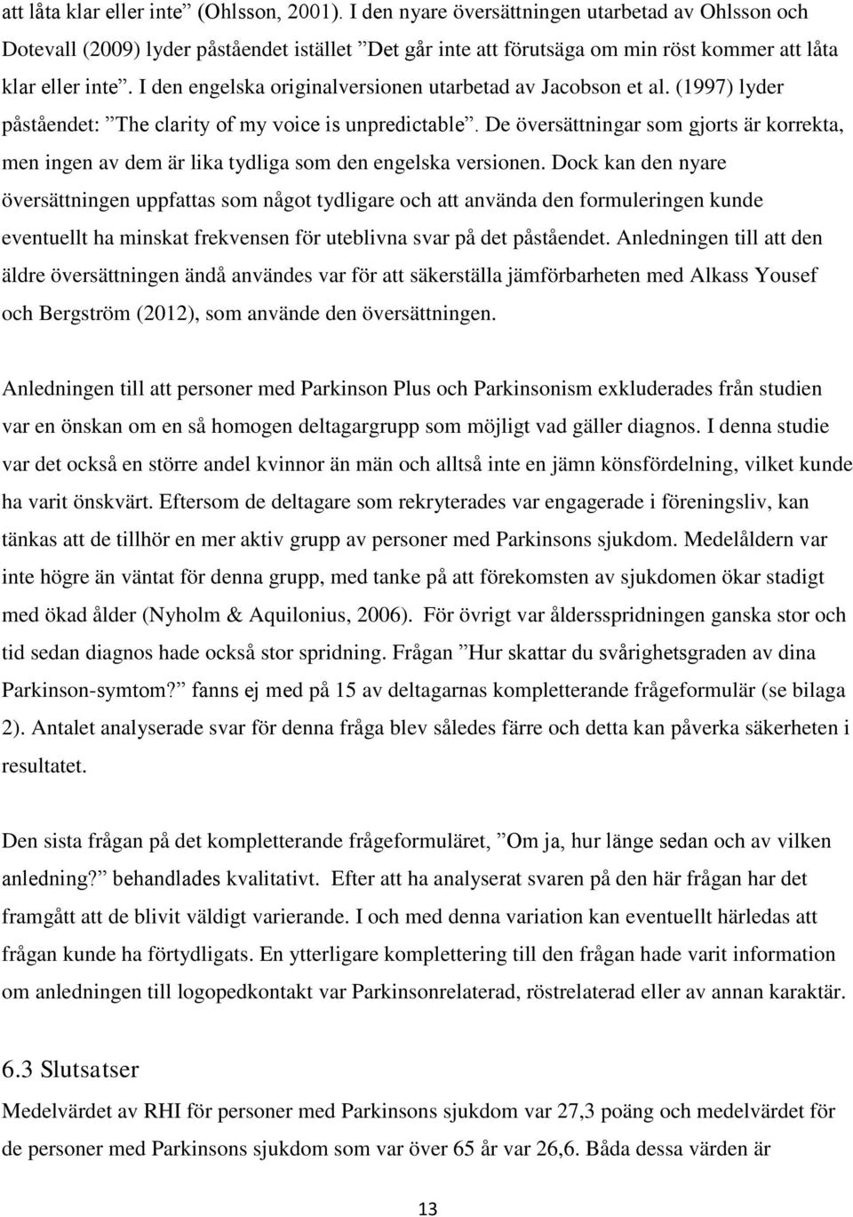 I den engelska originalversionen utarbetad av Jacobson et al. (1997) lyder påståendet: The clarity of my voice is unpredictable.