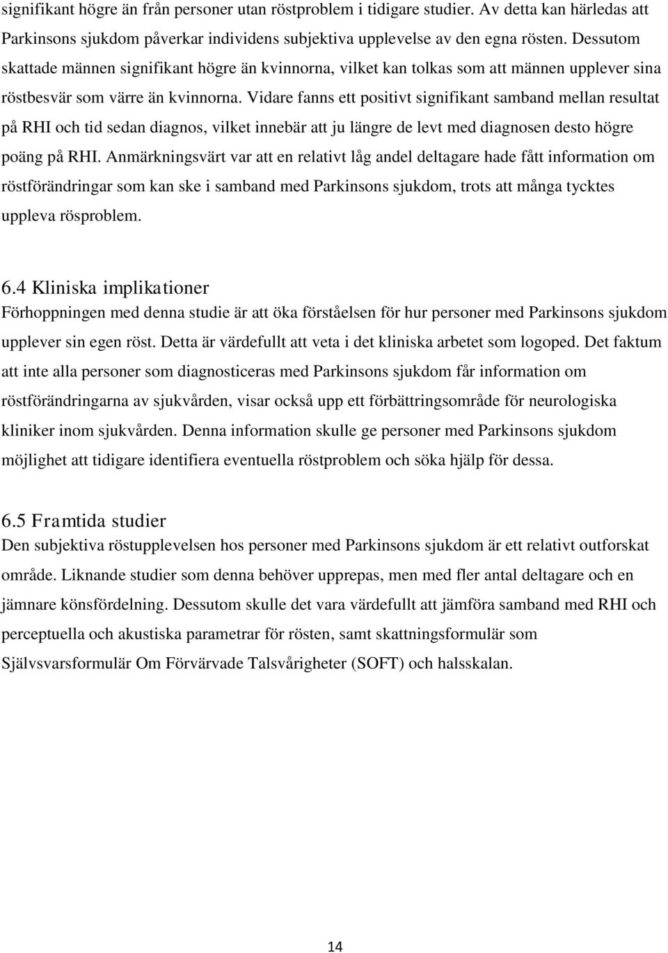 Vidare fanns ett positivt signifikant samband mellan resultat på RHI och tid sedan diagnos, vilket innebär att ju längre de levt med diagnosen desto högre poäng på RHI.