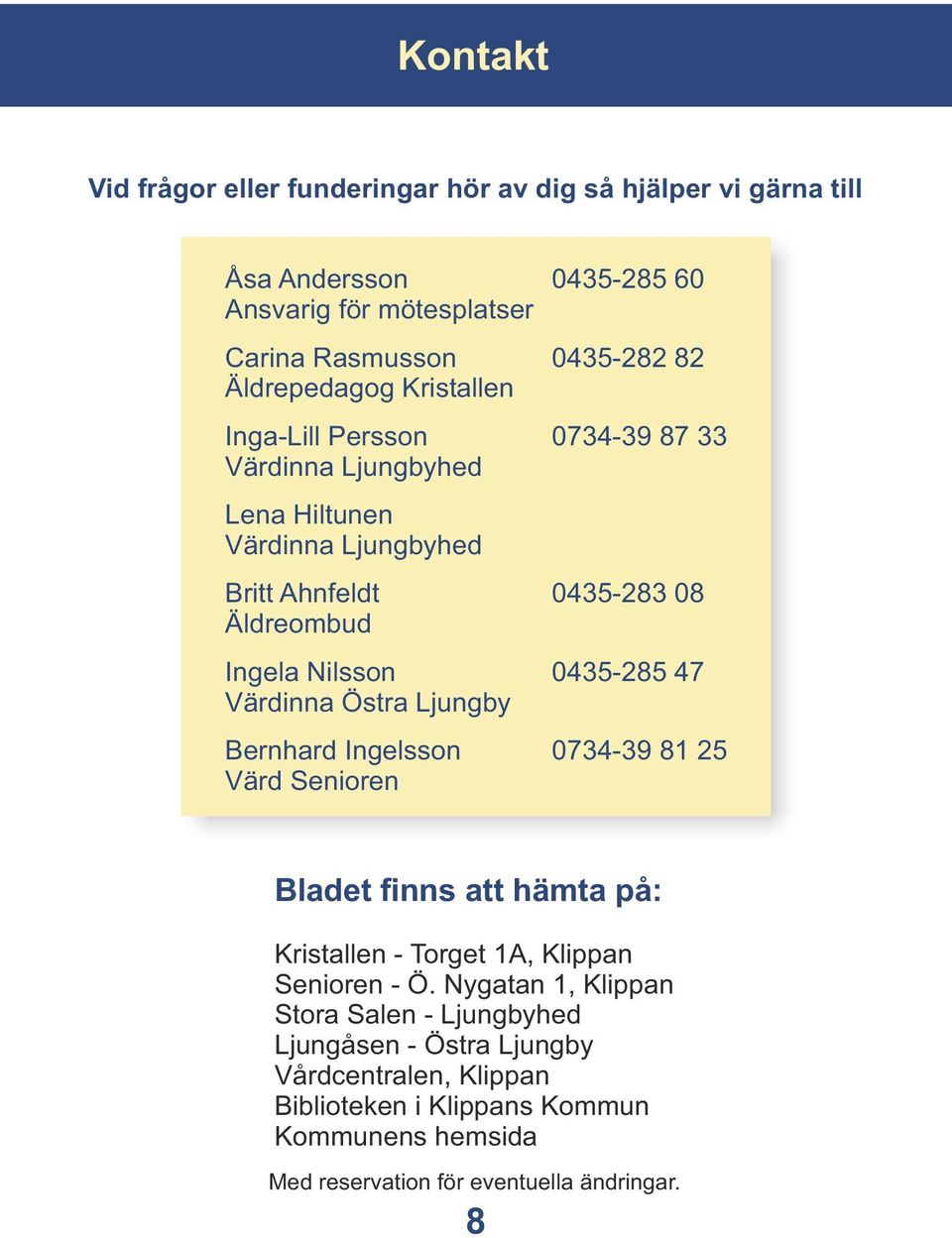 0435-285 47 Värdinna Östra Ljungby Bernhard Ingelsson 0734-39 81 25 Värd Senioren Bladet finns att hämta på: Kristallen - Torget 1A, Klippan Senioren - Ö.