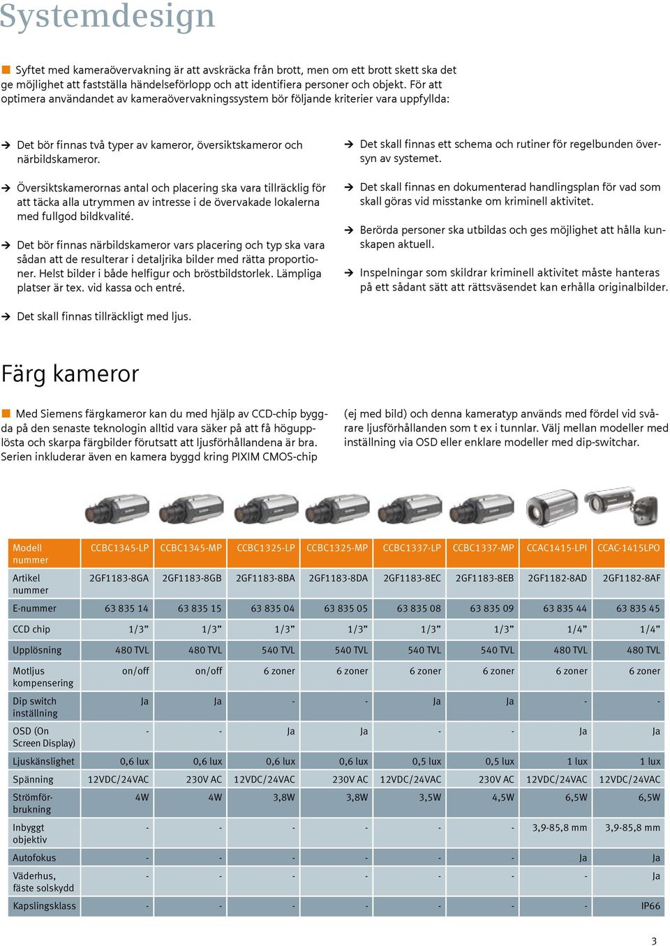 Översiktskamerornas antal och placering ska vara tillräcklig för att täcka alla utrymmen av intresse i de övervakade lokalerna med fullgod bildkvalité.