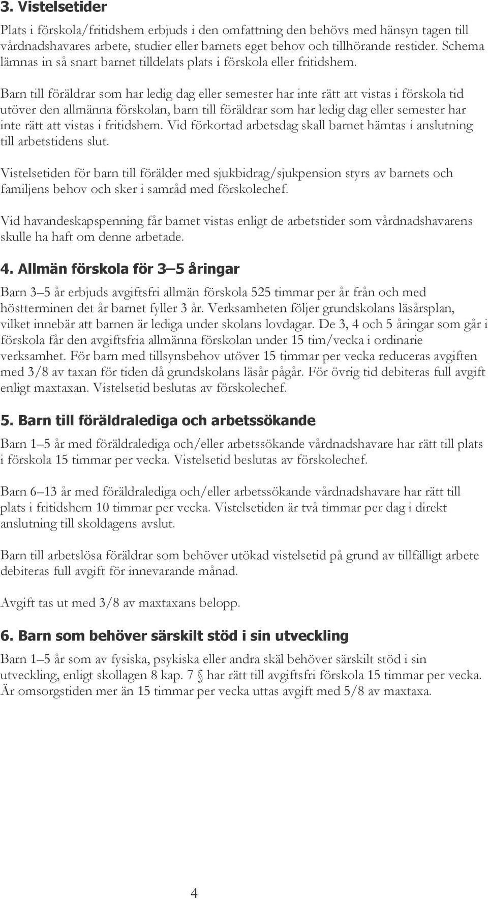 Barn till föräldrar som har ledig dag eller semester har inte rätt att vistas i förskola tid utöver den allmänna förskolan, barn till föräldrar som har ledig dag eller semester har inte rätt att