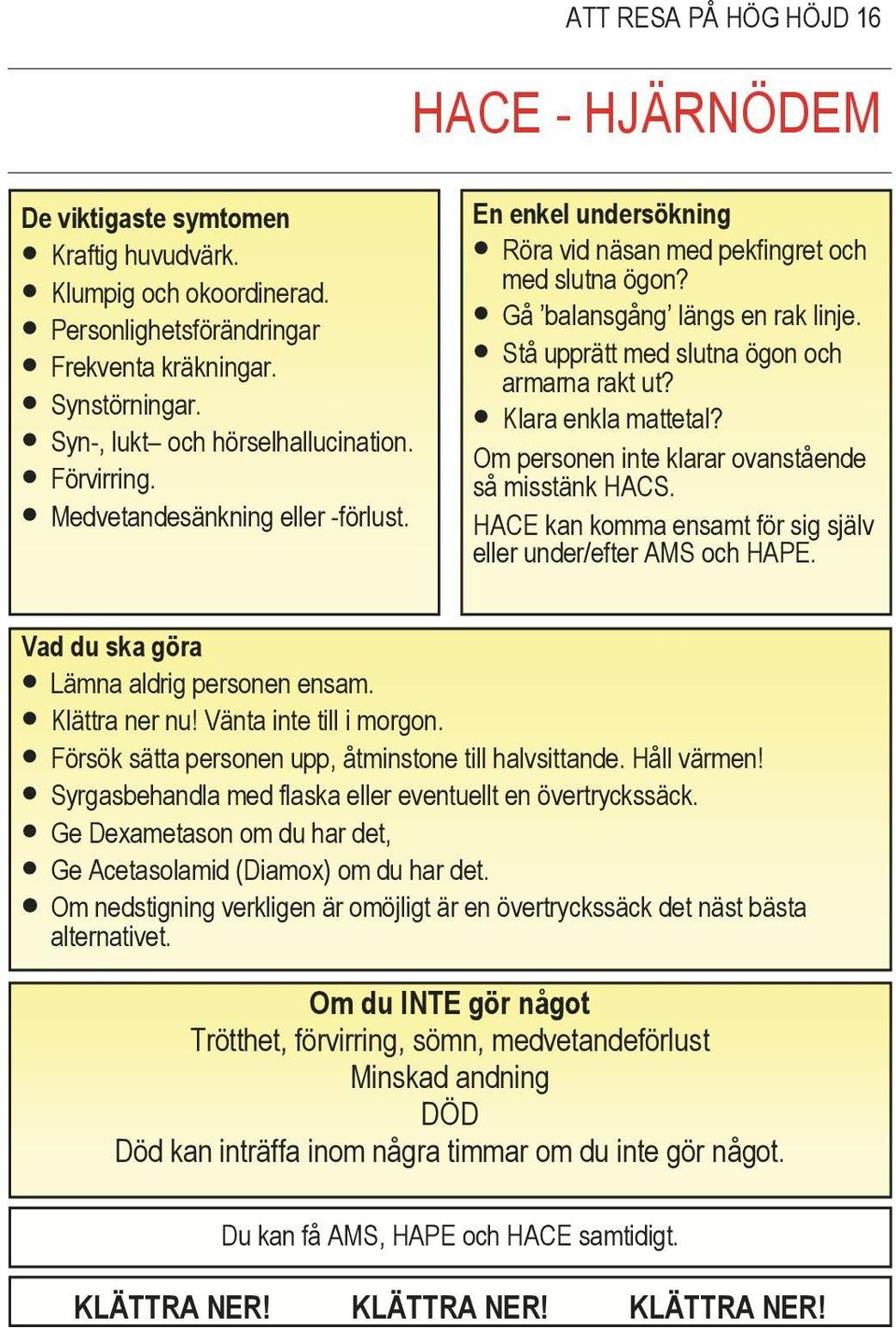 Stå upprätt med slutna ögon och armarna rakt ut? Klara enkla mattetal? Om personen inte klarar ovanstående så misstänk HACS. HACE kan komma ensamt för sig själv eller under/efter AMS och HAPE.