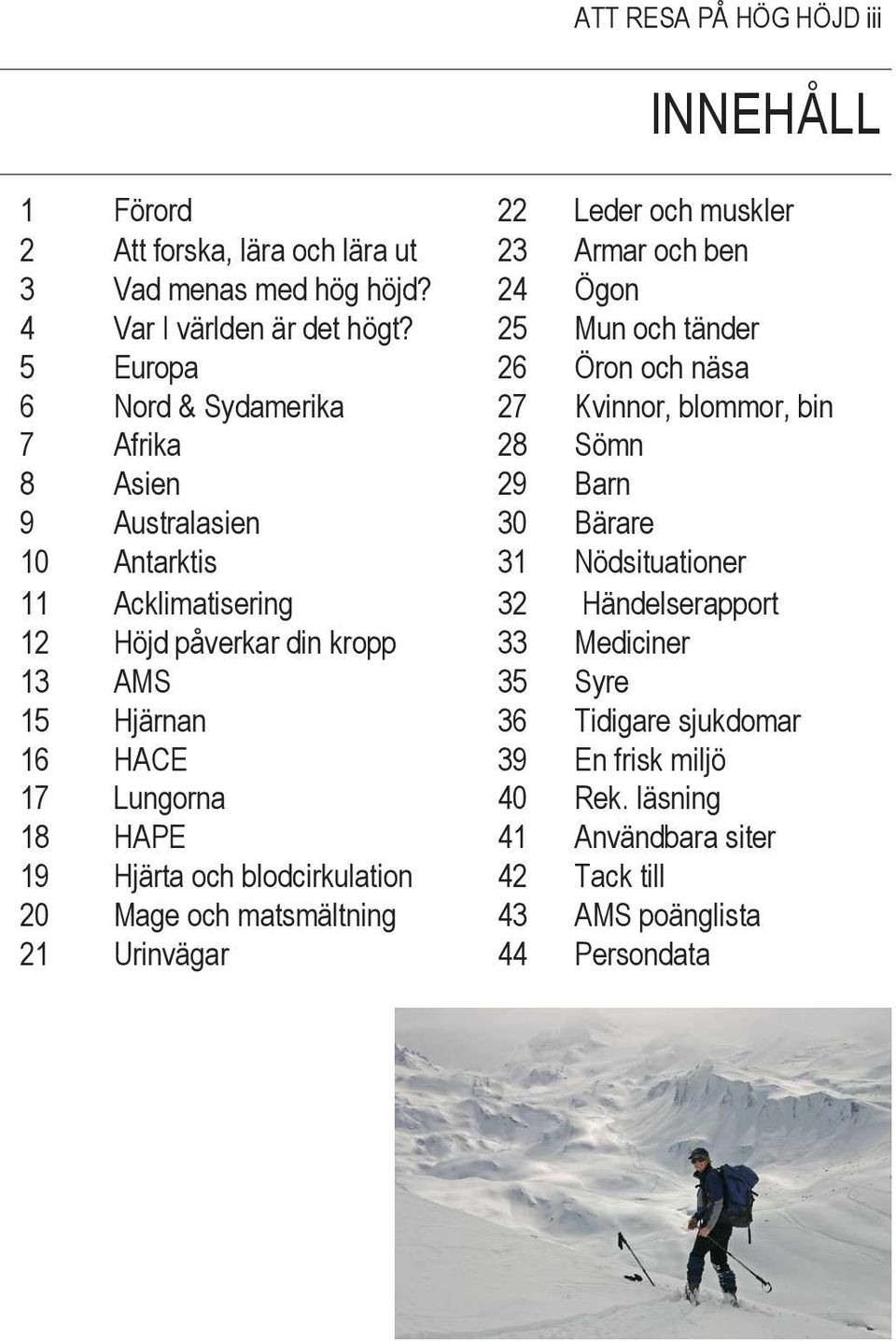 25 Mun och tänder 5 Europa 26 Öron och näsa 6 Nord & Sydamerika 27 Kvinnor, blommor, bin 7 Afrika 28 Sömn 8 Asien 29 Barn 9 Australasien 30 Bärare 10 Antarktis 31