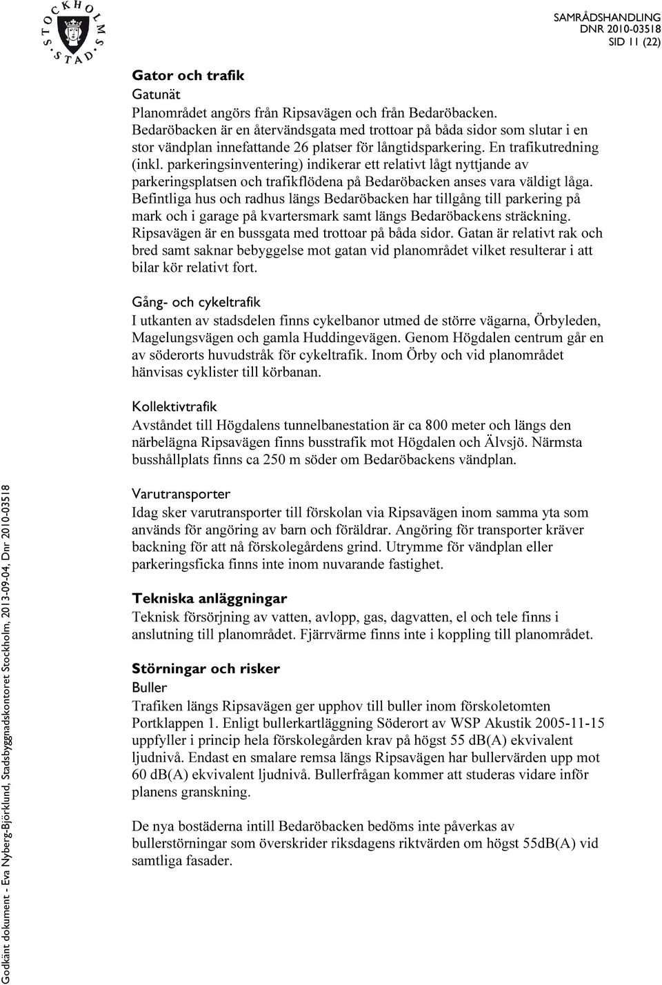 parkeringsinventering) indikerar ett relativt lågt nyttjande av parkeringsplatsen och trafikflödena på Bedaröbacken anses vara väldigt låga.