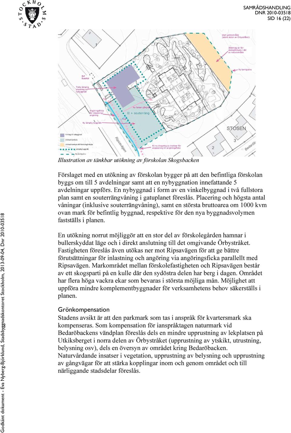 Placering och högsta antal våningar (inklusive souterrängvåning), samt en största bruttoarea om 1000 kvm ovan mark för befintlig byggnad, respektive för den nya byggnadsvolymen fastställs i planen.