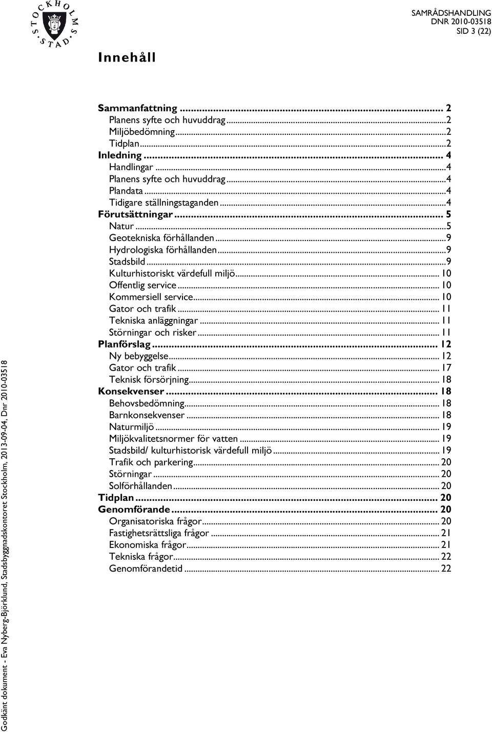 .. 10 Offentlig service... 10 Kommersiell service... 10 Gator och trafik... 11 Tekniska anläggningar... 11 Störningar och risker... 11 Planförslag... 12 Ny bebyggelse... 12 Gator och trafik.