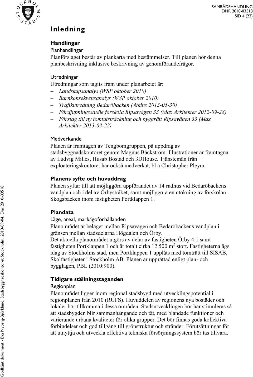 Fördjupningsstudie förskola Ripsavägen 33 (Max Arkitekter 2012-09-28) Förslag till ny tomtutsträckning och byggrätt Ripsavägen 33 (Max Arkitekter 2013-03-22) Medverkande Planen är framtagen av
