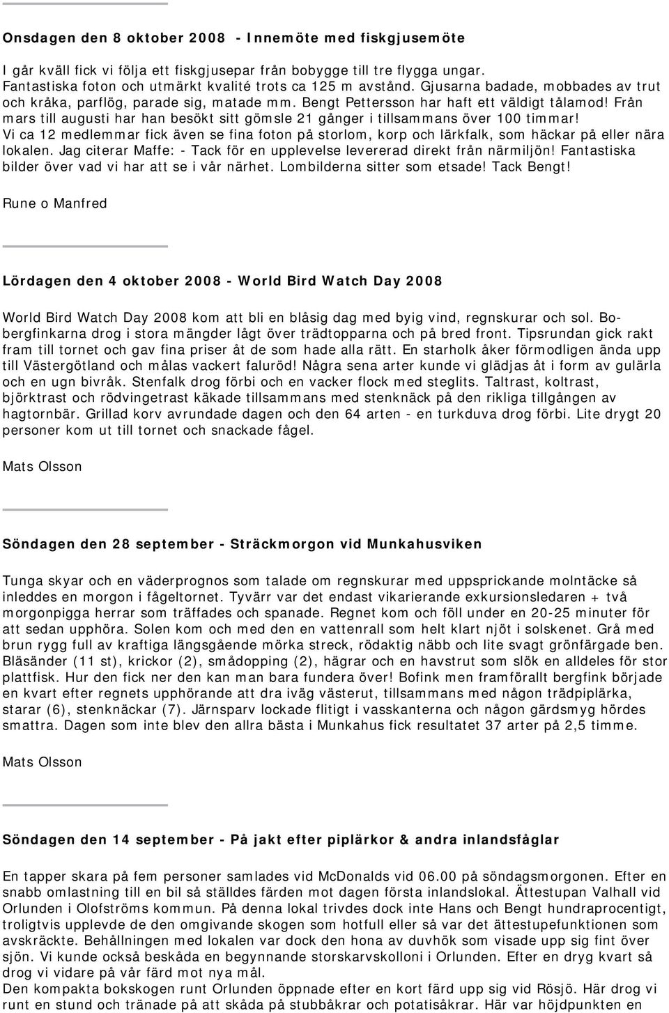 Från mars till augusti har han besökt sitt gömsle 21 gånger i tillsammans över 100 timmar! Vi ca 12 medlemmar fick även se fina foton på storlom, korp och lärkfalk, som häckar på eller nära lokalen.