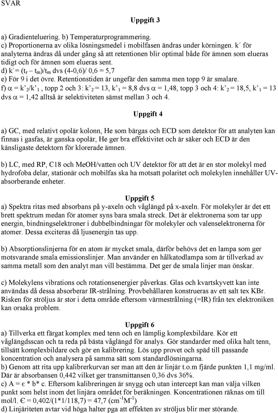 d) k`= (t r t m )/t m dvs (4-0,6)/ 0,6 = 5,7 e) För 9 i det övre. Retentionstiden är ungefär den samma men topp 9 är smalare.