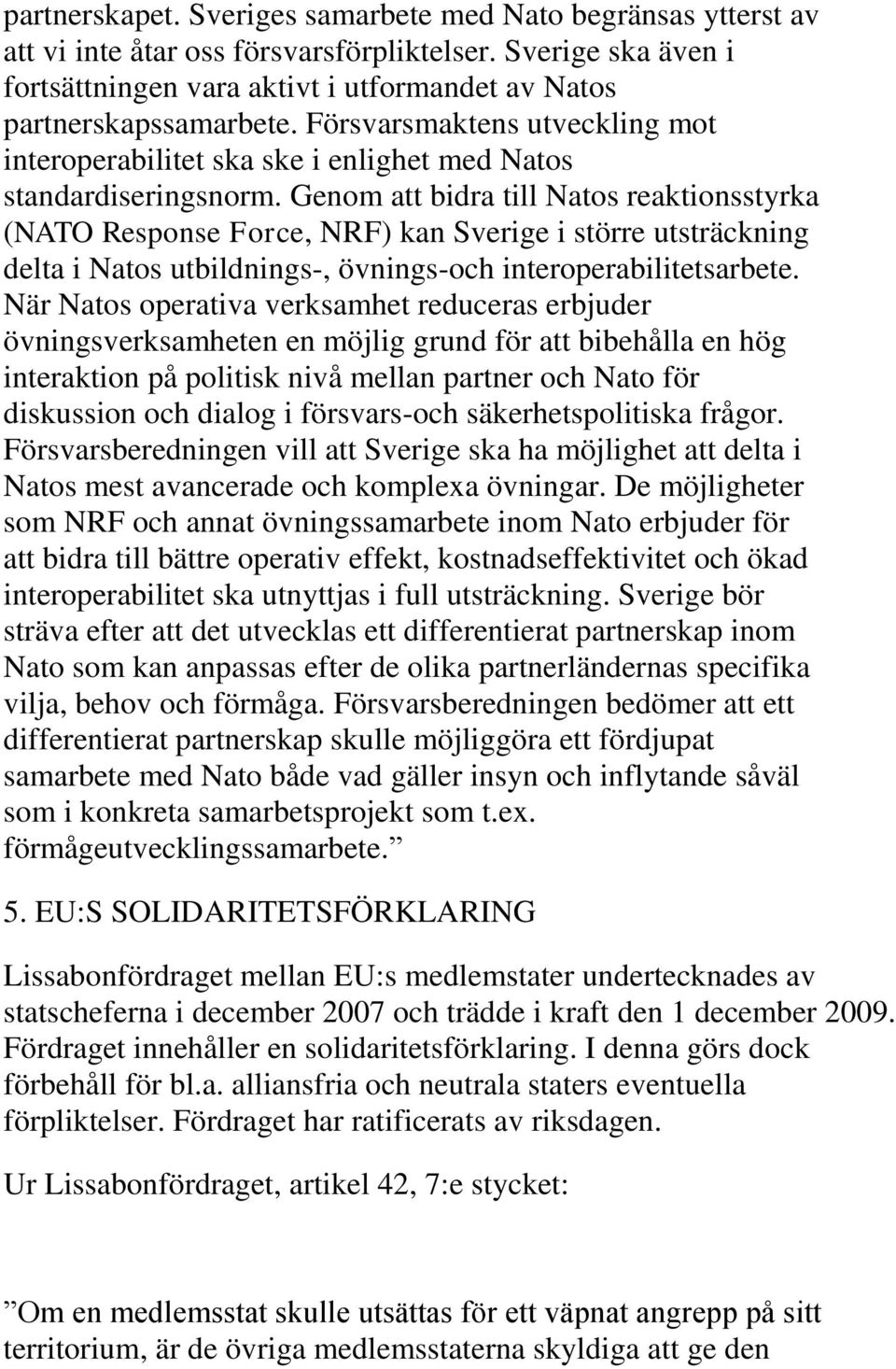 Genom att bidra till Natos reaktionsstyrka (NATO Response Force, NRF) kan Sverige i större utsträckning delta i Natos utbildnings-, övnings-och interoperabilitetsarbete.