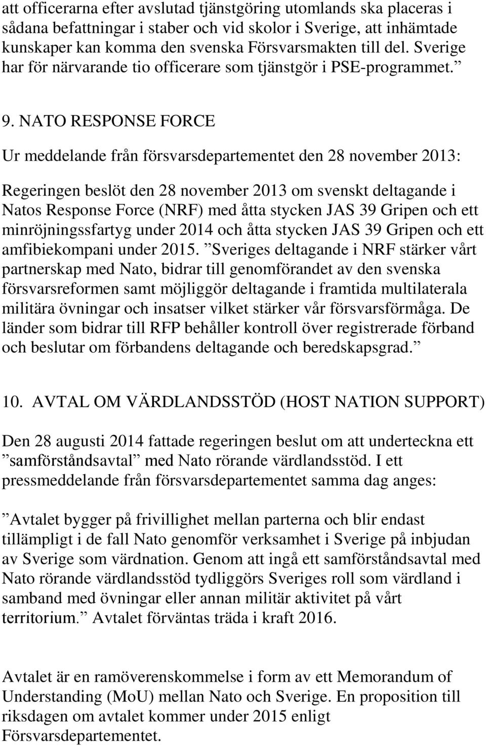 NATO RESPONSE FORCE Ur meddelande från försvarsdepartementet den 28 november 2013: Regeringen beslöt den 28 november 2013 om svenskt deltagande i Natos Response Force (NRF) med åtta stycken JAS 39