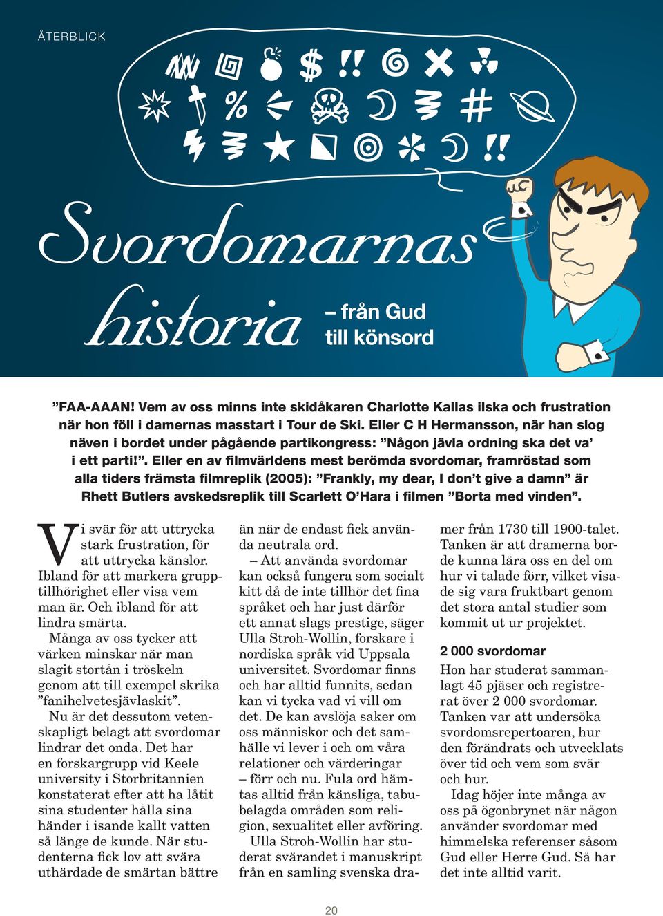 . Eller en av filmvärldens mest berömda svordomar, framröstad som alla tiders främsta filmreplik (2005): Frankly, my dear, I don t give a damn är Rhett Butlers avskedsreplik till Scarlett O Hara i