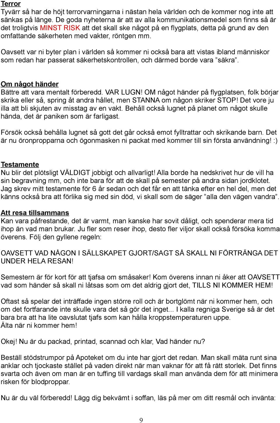 mm. Oavsett var ni byter plan i världen så kommer ni också bara att vistas ibland människor som redan har passerat säkerhetskontrollen, och därmed borde vara säkra.