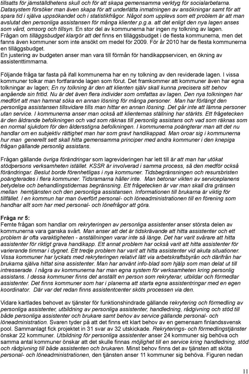 Något som upplevs som ett problem är att man avslutat den personliga assistansen för många klienter p.g.a. att det enligt den nya lagen anses som vård, omsorg och tillsyn.