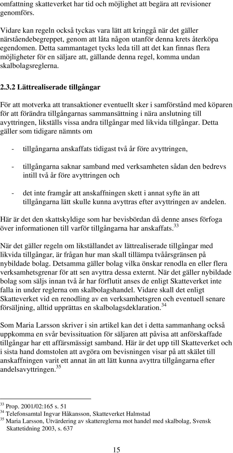 Detta sammantaget tycks leda till att det kan finnas flera möjligheter för en säljare att, gällande denna regel, komma undan skalbolagsreglerna. 2.3.