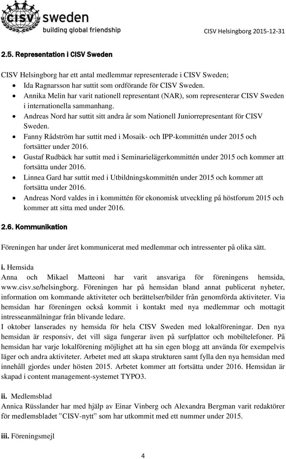 Fanny Rådström har suttit med i Mosaik- och IPP-kommittén under 2015 och fortsätter under 2016. Gustaf Rudbäck har suttit med i Seminarielägerkommittén under 2015 och kommer att fortsätta under 2016.