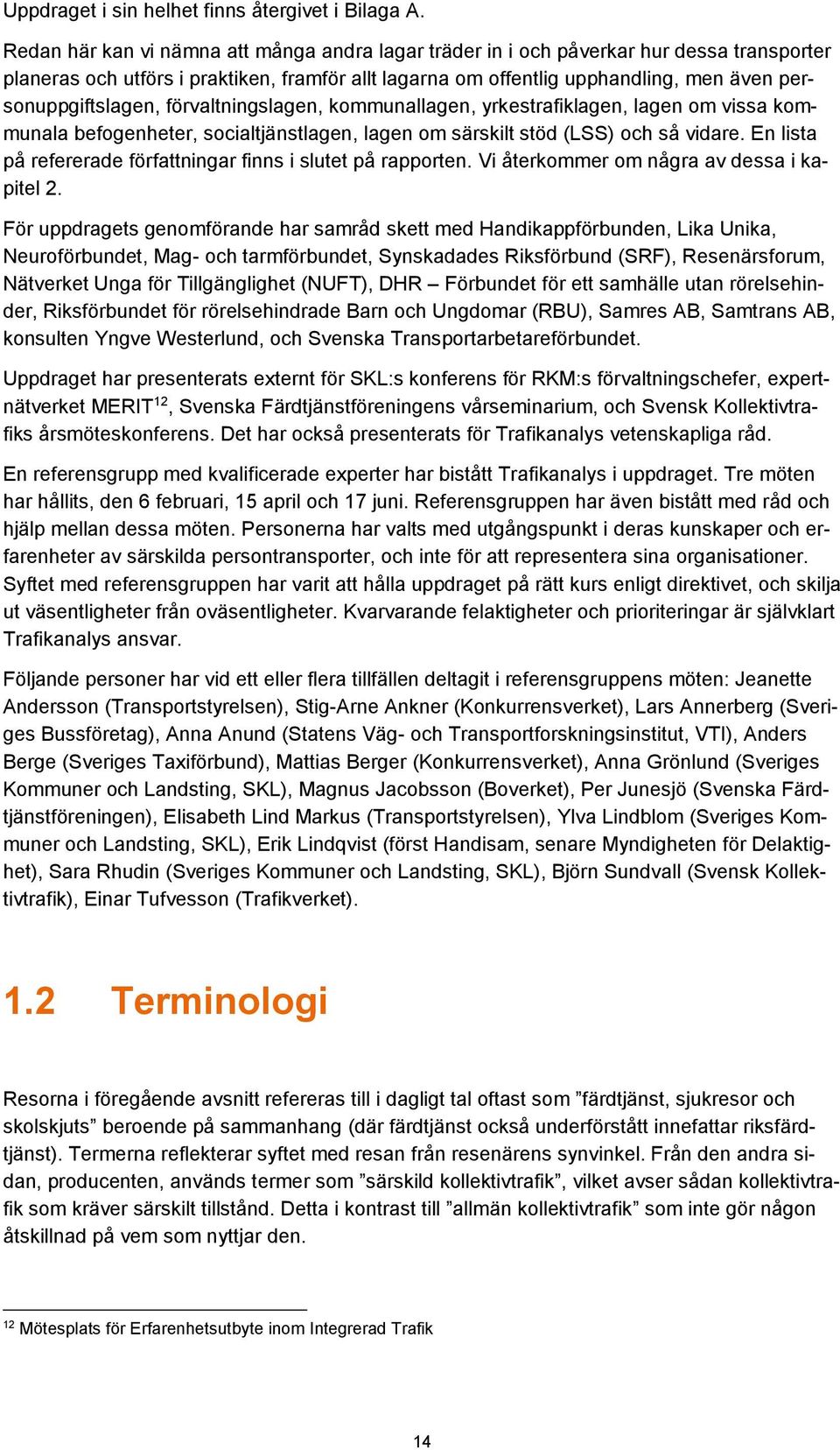 personuppgiftslagen, förvaltningslagen, kommunallagen, yrkestrafiklagen, lagen om vissa kommunala befogenheter, socialtjänstlagen, lagen om särskilt stöd (LSS) och så vidare.