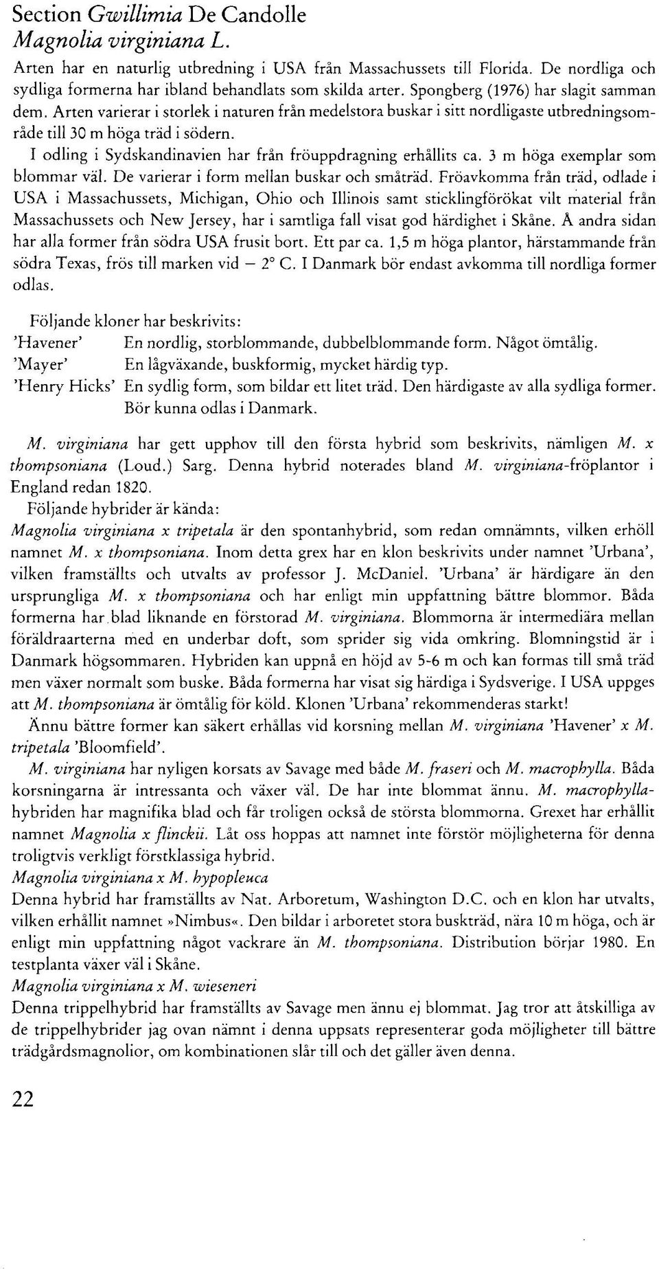 I odling i Sydskandinavien har från fröuppdragning erhållits ca. 3 m höga exemplar som blommar väl. De varierar i form melian buskar och småtrad.