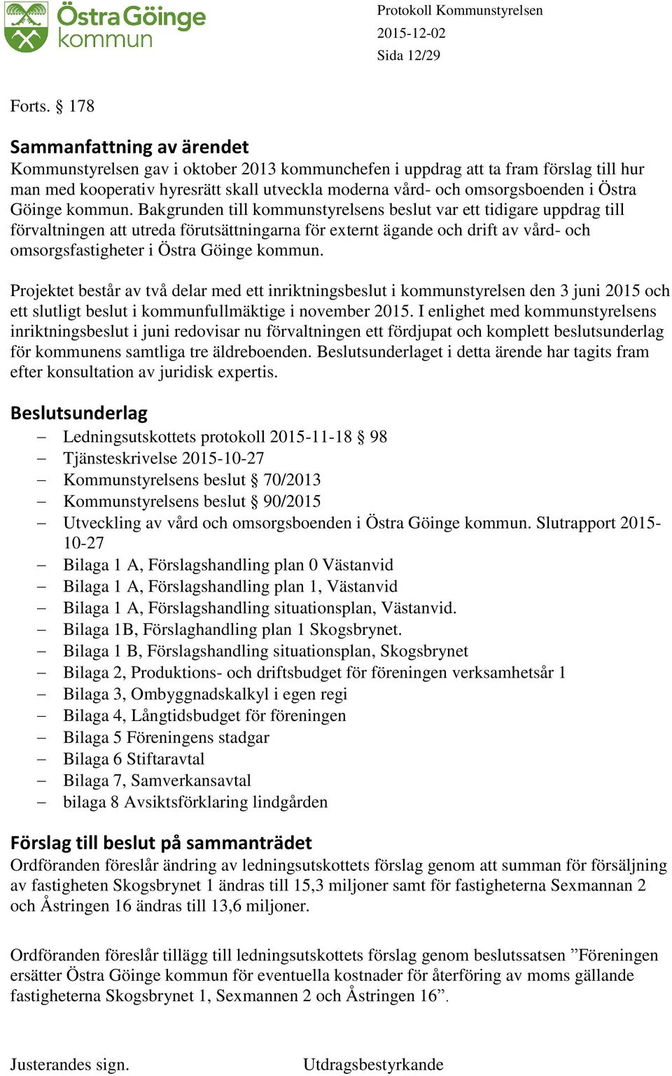 Bakgrunden till kommunstyrelsens beslut var ett tidigare uppdrag till förvaltningen att utreda förutsättningarna för externt ägande och drift av vård- och omsorgsfastigheter i Östra Göinge kommun.