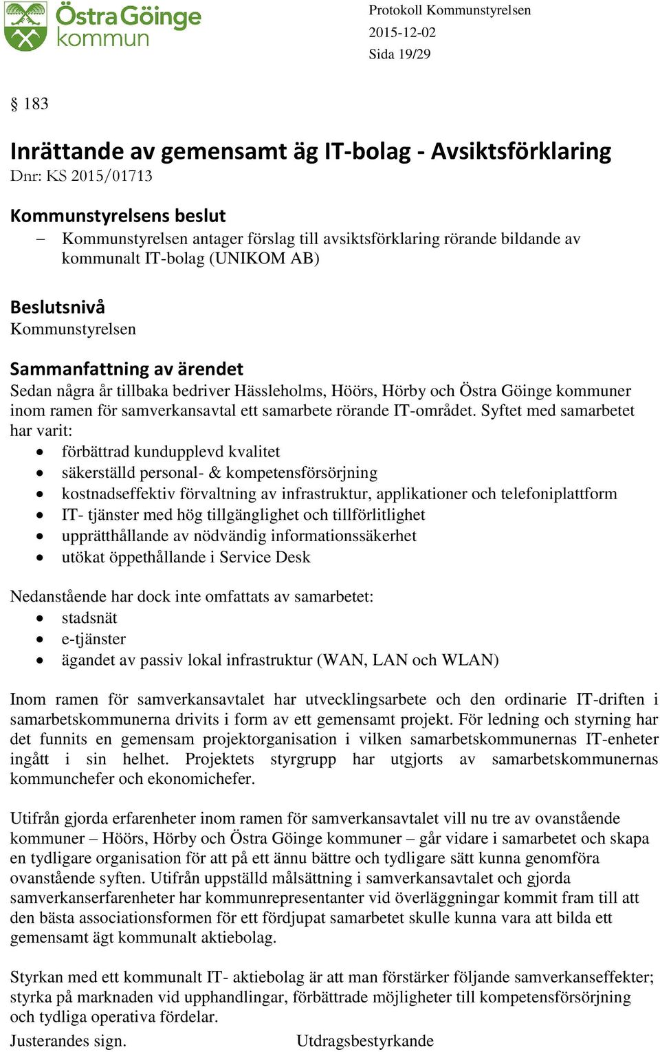 Syftet med samarbetet har varit: förbättrad kundupplevd kvalitet säkerställd personal- & kompetensförsörjning kostnadseffektiv förvaltning av infrastruktur, applikationer och telefoniplattform IT-