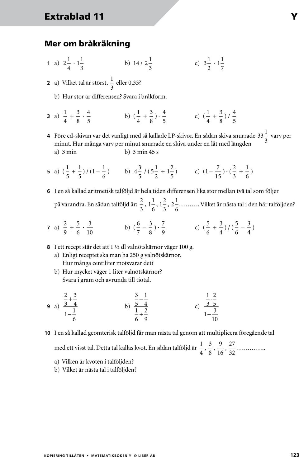 Hur många varv per minut snurrade en skiva under en låt med längden 3 a) 3 min b) 3 min 45 s varv per 5 a) ( 1 5 + 1 5 ) / (1 1 6 ) b) 4 3 5 / ( 5 1 2 + 12 7 ) c) (1 5 15 ) ( 2 3 + 1 6 ) 6 I en så