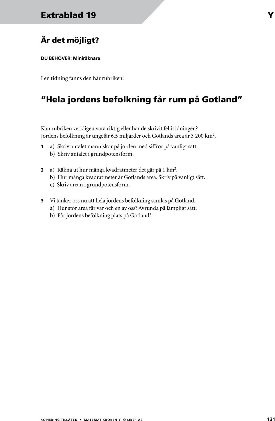 Jordens befolkning är ungefär 6,5 miljarder och Gotlands area är 3 200 km 2. 1 a) Skriv antalet människor på jorden med siffror på vanligt sätt. b) Skriv antalet i grundpotensform.