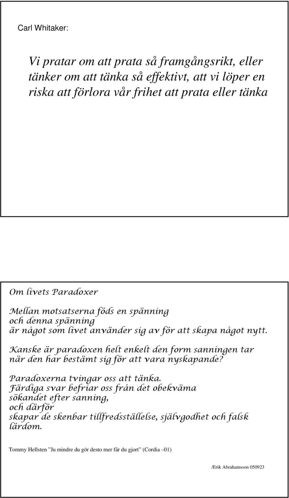 Kanske är paradoxen helt enkelt den form sanningen tar när den har bestämt sig för att vara nyskapande? Paradoxerna tvingar oss att tänka.