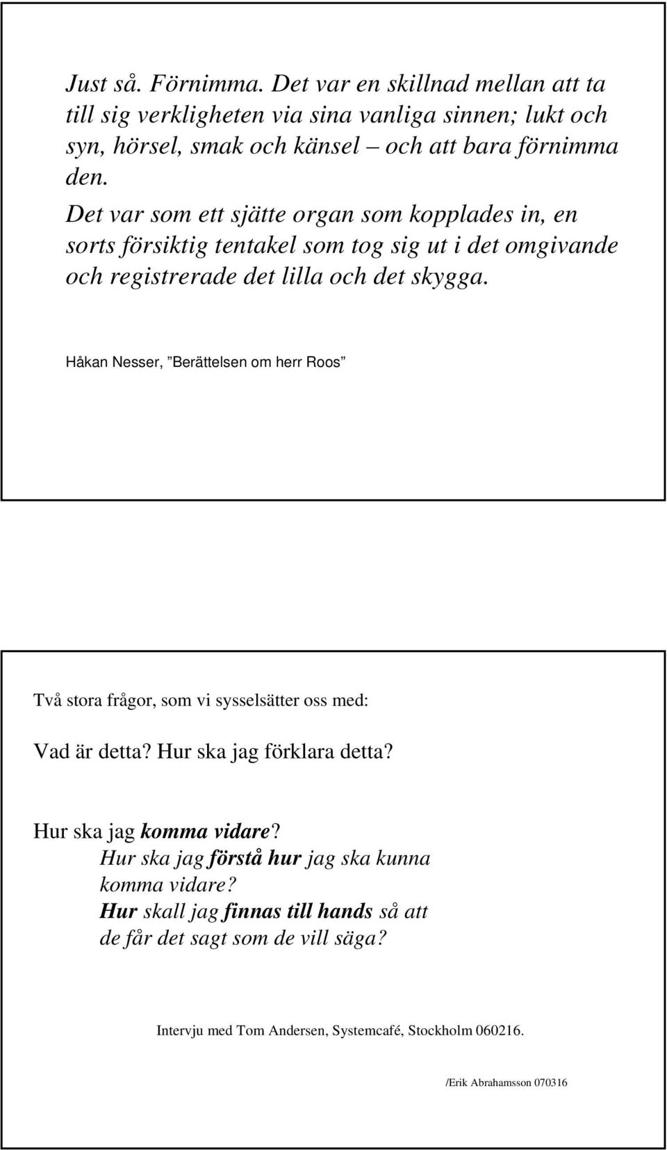 Håkan Nesser, Berättelsen om herr Roos Två stora frågor, som vi sysselsätter oss med: Vad är detta? Hur ska jag förklara detta? Hur ska jag komma vidare?