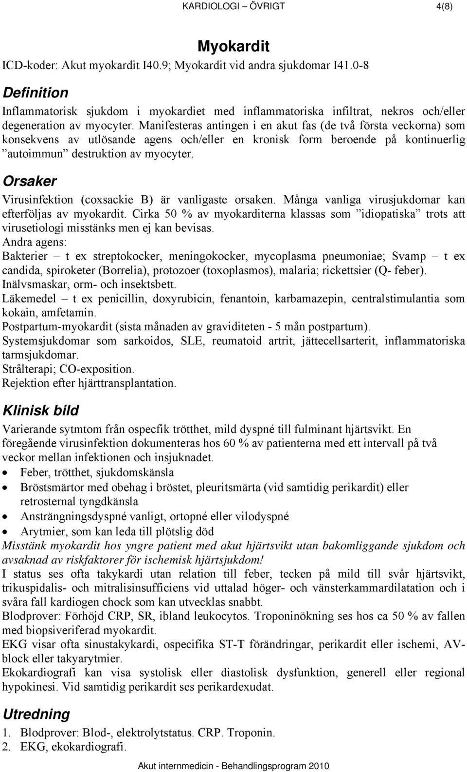 Manifesteras antingen i en akut fas (de två första veckorna) som konsekvens av utlösande agens och/eller en kronisk form beroende på kontinuerlig autoimmun destruktion av myocyter.