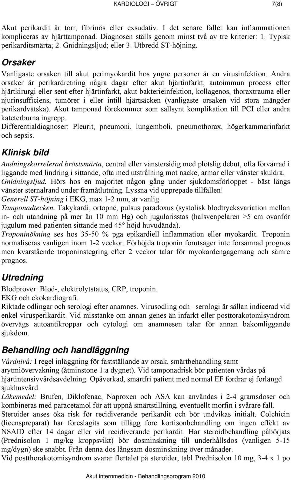 Andra orsaker är perikardretning några dagar efter akut hjärtinfarkt, autoimmun process efter hjärtkirurgi eller sent efter hjärtinfarkt, akut bakterieinfektion, kollagenos, thoraxtrauma eller