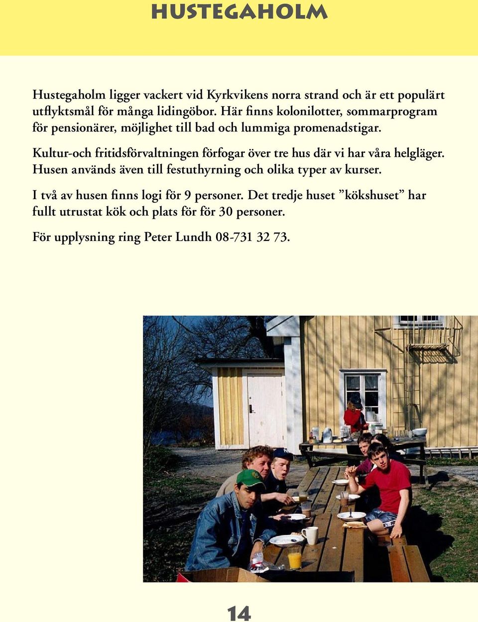 Kultur-och fritidsförvaltningen förfogar över tre hus där vi har våra helgläger.