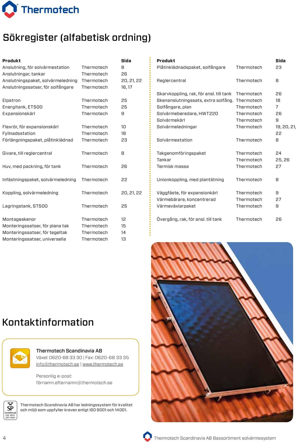 Thermotech 18 Förlängningspaket, plåtinklädnad Thermotech 23 Produkt Sida Plåtinklädnadspaket, solfångare Thermotech 23 Reglercentral Thermotech 8 Skarvkoppling, rak, för ansl.