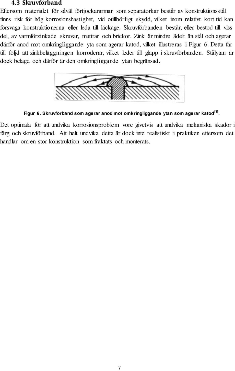 Zink är mindre ädelt än stål och agerar därför anod mot omkringliggande yta som agerar katod, vilket illustreras i Figur 6.