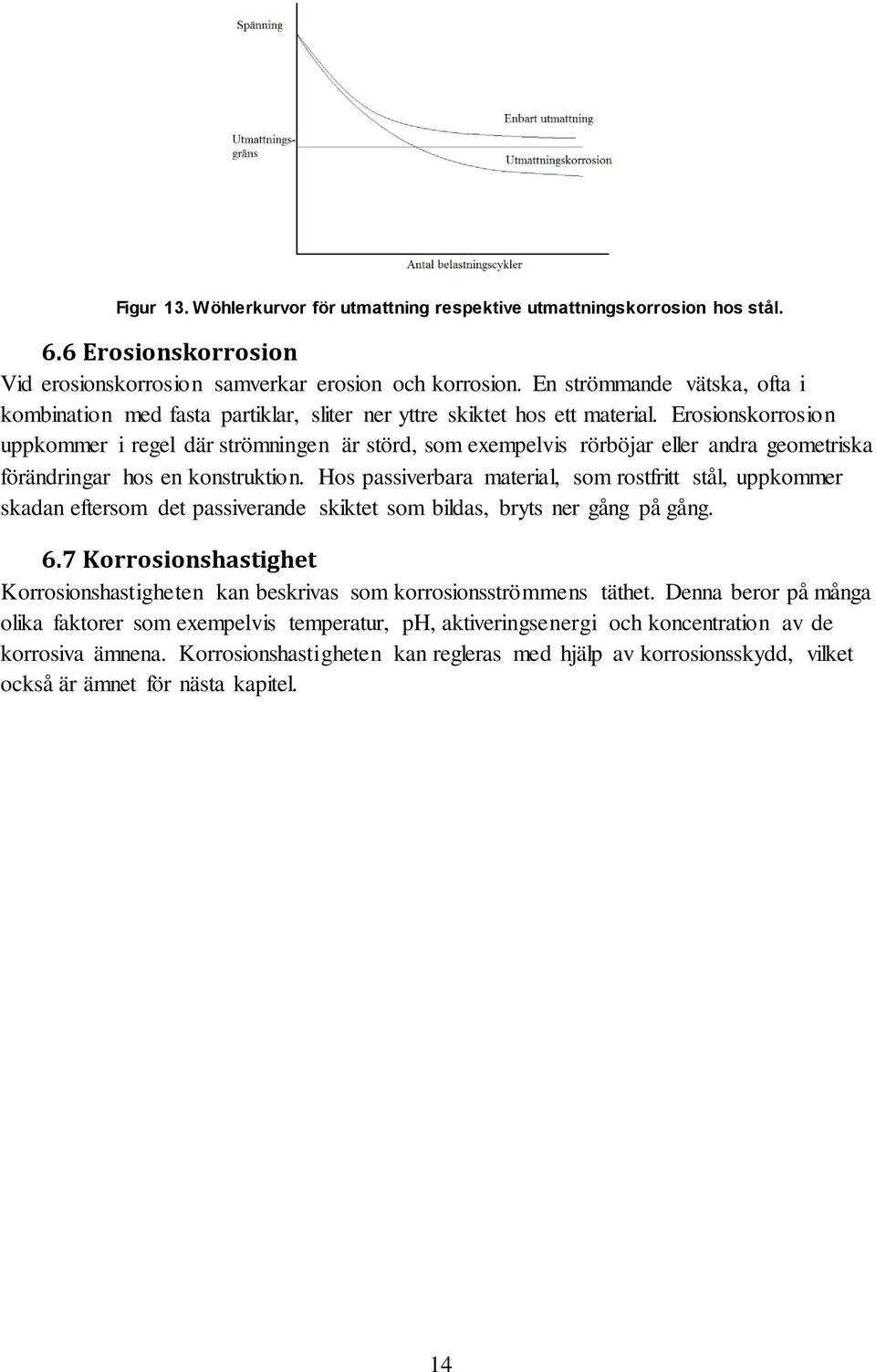 Erosionskorrosion uppkommer i regel där strömningen är störd, som exempelvis rörböjar eller andra geometriska förändringar hos en konstruktion.