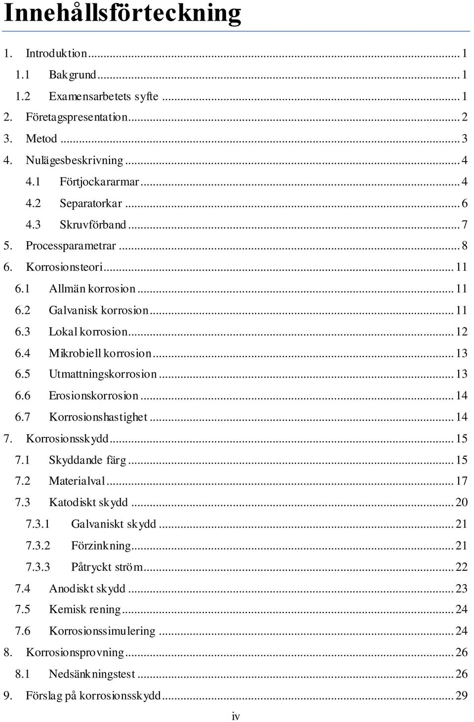 5 Utmattningskorrosion... 13 6.6 Erosionskorrosion... 14 6.7 Korrosionshastighet... 14 7. Korrosionsskydd... 15 7.1 Skyddande färg... 15 7.2 Materialval... 17 7.3 Katodiskt skydd... 20 7.3.1 Galvaniskt skydd.