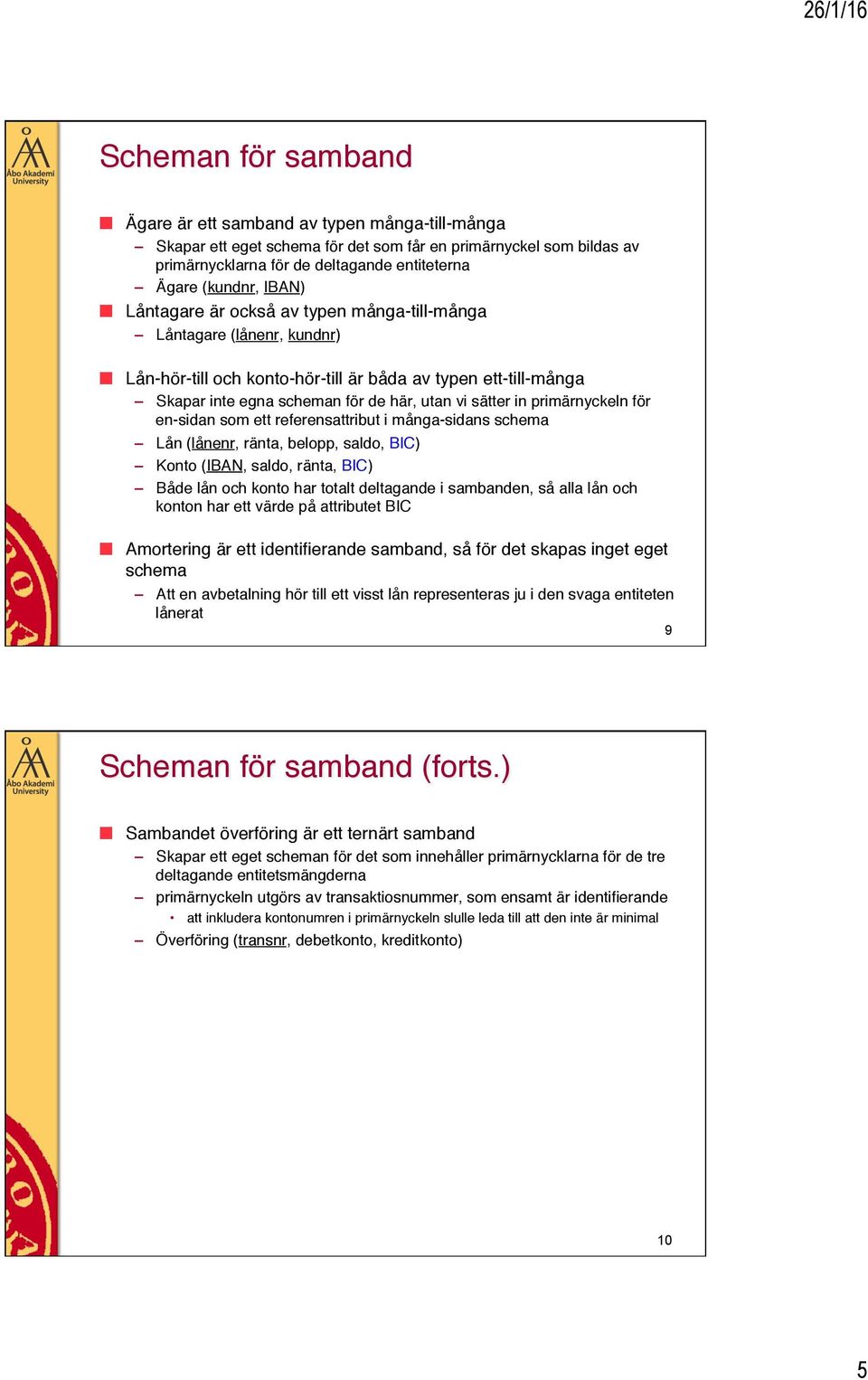 en-sidan som ett referensattribut i många-sidans schema Lån (e,,,, ) Konto (,,, ) Både och har totalt deltagande i sambanden, så alla och n har ett värde på attributet Amortering är ett