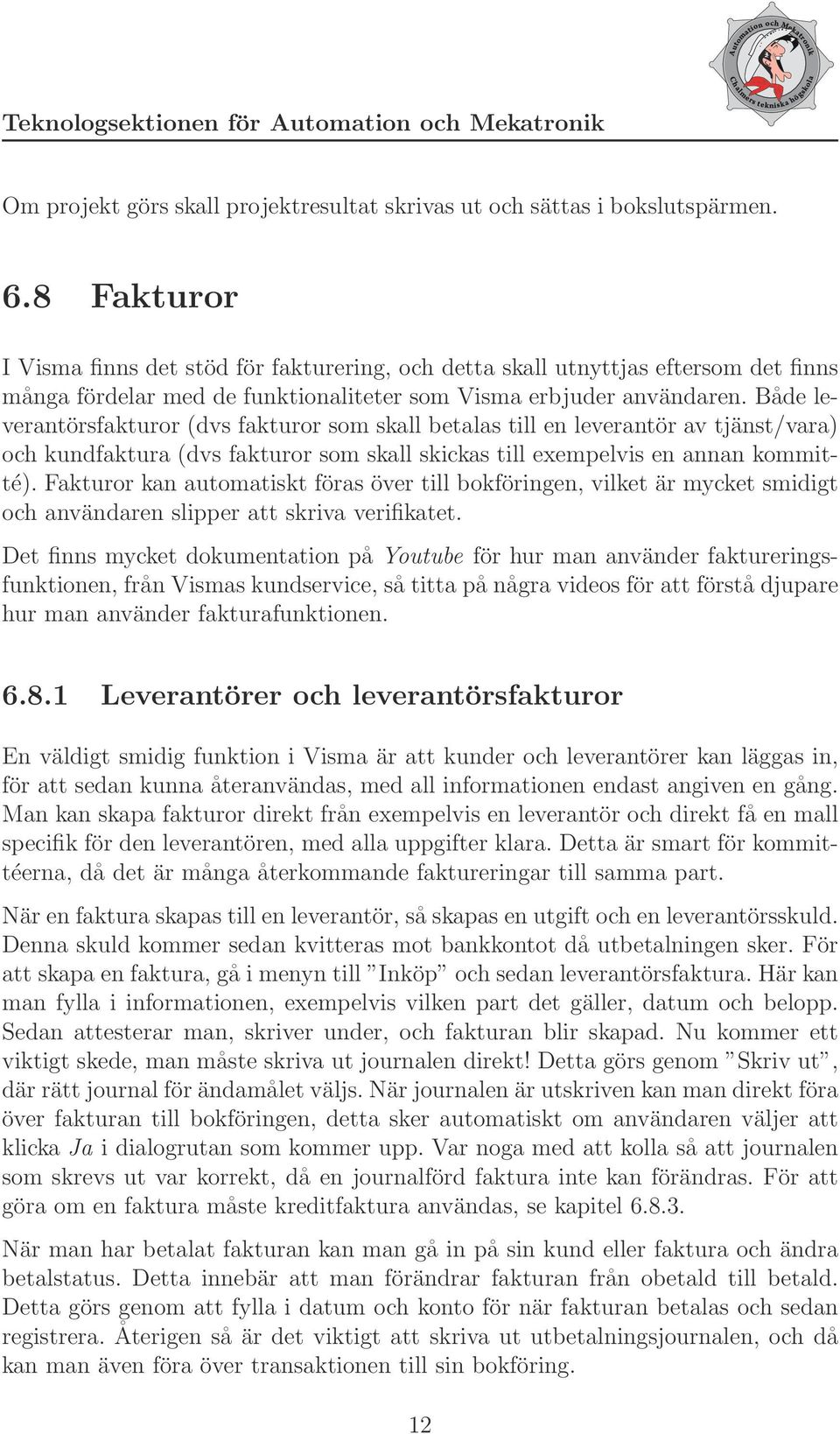 Både leverantörsfakturor (dvs fakturor som skall betalas till en leverantör av tjänst/vara) och kundfaktura (dvs fakturor som skall skickas till exempelvis en annan kommitté).