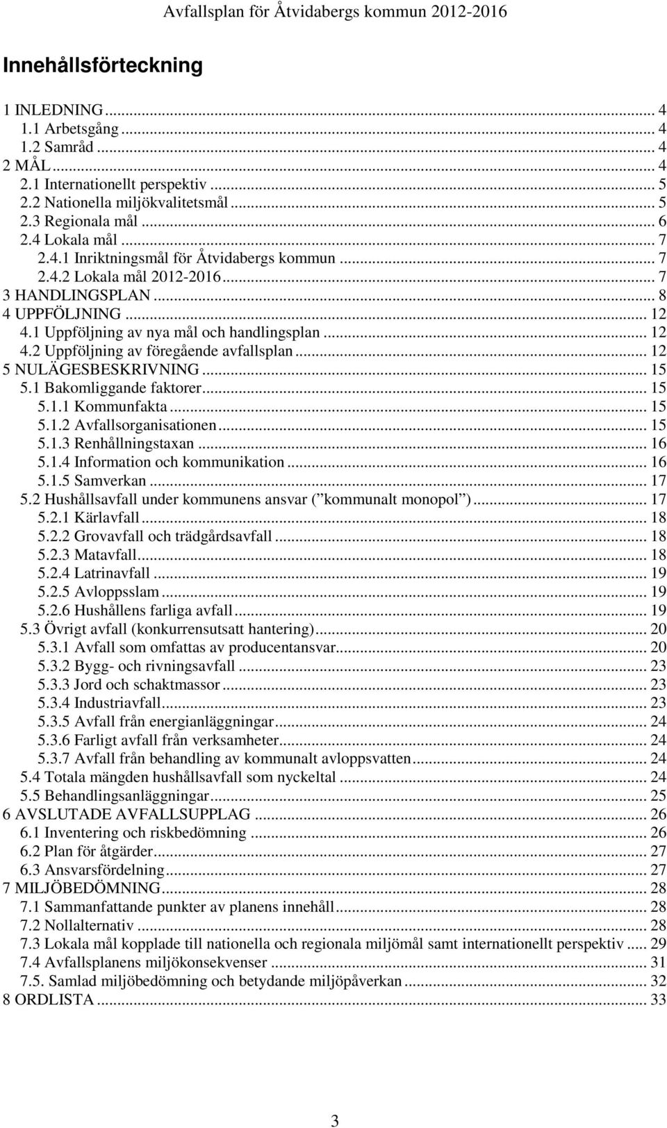 .. 12 5 NULÄGESBESKRIVNING... 15 5.1 Bakomliggande faktorer... 15 5.1.1 Kommunfakta... 15 5.1.2 Avfallsorganisationen... 15 5.1.3 Renhållningstaxan... 16 5.1.4 Information och kommunikation... 16 5.1.5 Samverkan.